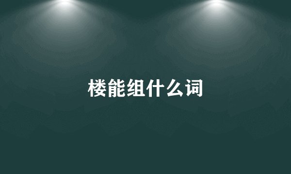 楼能组什么词