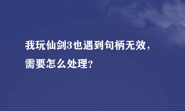 我玩仙剑3也遇到句柄无效，需要怎么处理？
