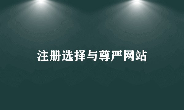 注册选择与尊严网站