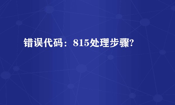 错误代码：815处理步骤?