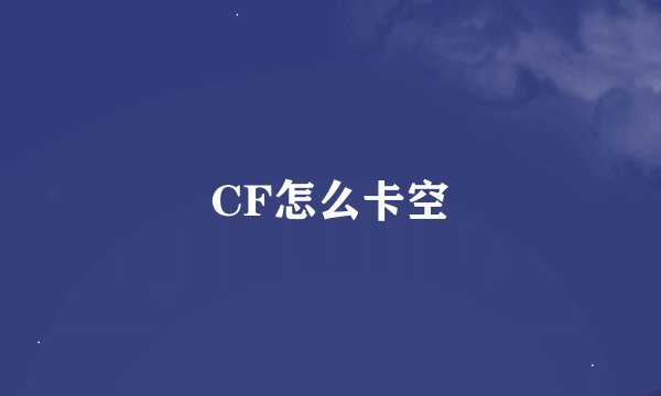CF怎么卡空