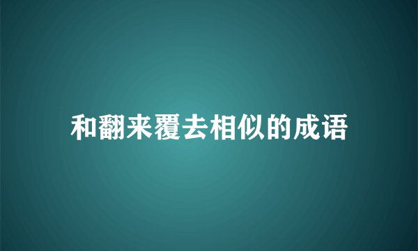 和翻来覆去相似的成语