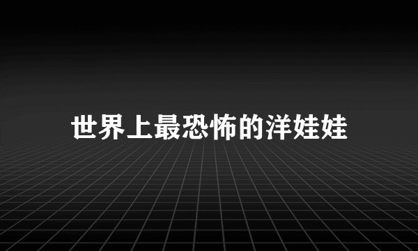 世界上最恐怖的洋娃娃