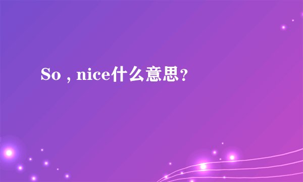 So , nice什么意思？