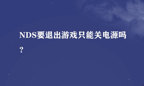 NDS要退出游戏只能关电源吗？