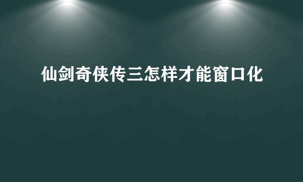 仙剑奇侠传三怎样才能窗口化