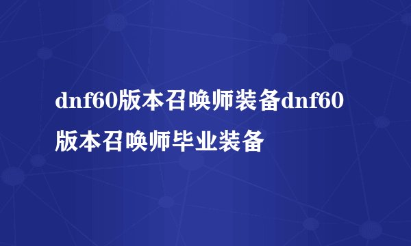 dnf60版本召唤师装备dnf60版本召唤师毕业装备