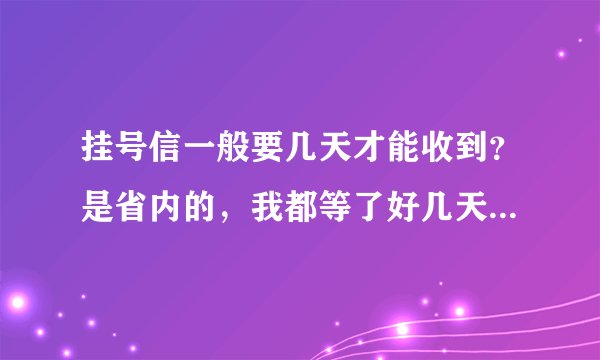 挂号信一般要几天才能收到？是省内的，我都等了好几天了还没收到。如果急需用的话，怎么查询?