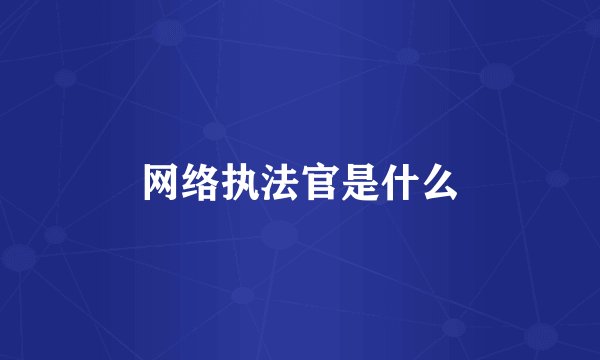 网络执法官是什么