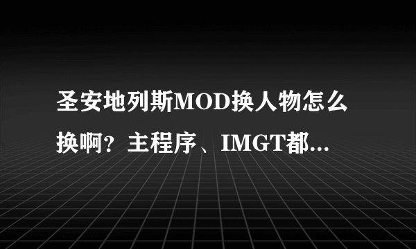 圣安地列斯MOD换人物怎么换啊？主程序、IMGT都怎么弄，说的详细点啊，网上说的都不对。