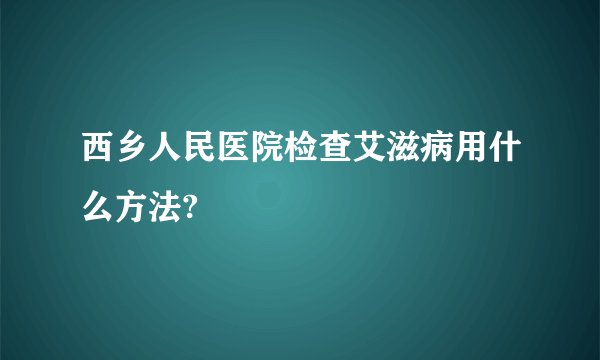西乡人民医院检查艾滋病用什么方法?
