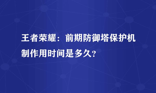 王者荣耀：前期防御塔保护机制作用时间是多久？