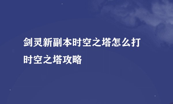 剑灵新副本时空之塔怎么打 时空之塔攻略