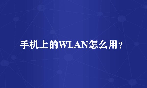 手机上的WLAN怎么用？
