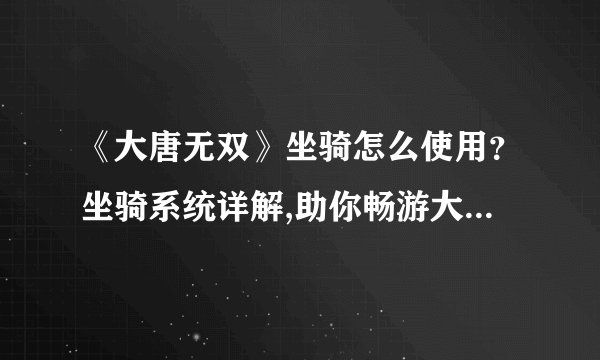 《大唐无双》坐骑怎么使用？坐骑系统详解,助你畅游大唐仙境！