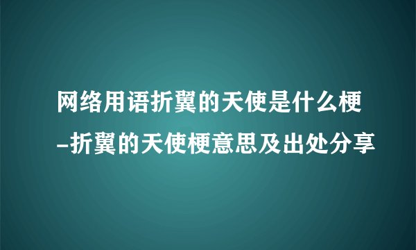 网络用语折翼的天使是什么梗-折翼的天使梗意思及出处分享