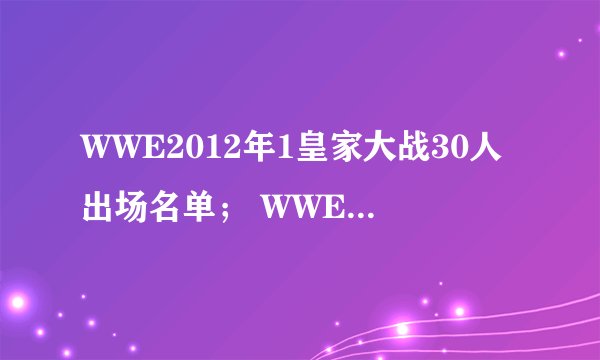 WWE2012年1皇家大战30人出场名单； WWE2012年2月PPV是什么