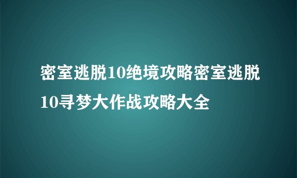 密室逃脱10绝境攻略密室逃脱10寻梦大作战攻略大全