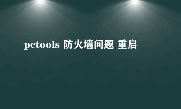 pctools 防火墙问题 重启