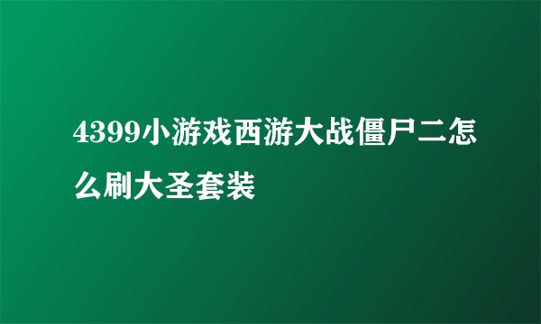 4399小游戏西游大战僵尸二怎么刷大圣套装