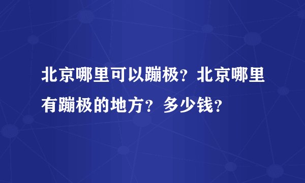 北京哪里可以蹦极？北京哪里有蹦极的地方？多少钱？