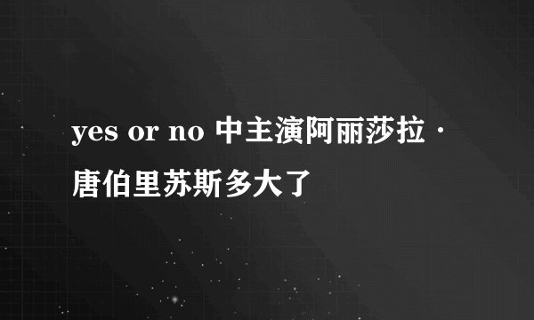 yes or no 中主演阿丽莎拉·唐伯里苏斯多大了
