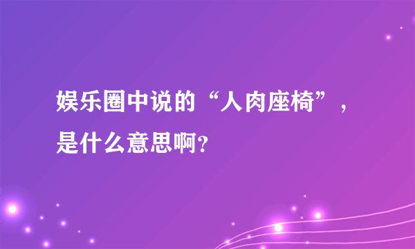娱乐圈中说的“人肉座椅”，是什么意思啊？