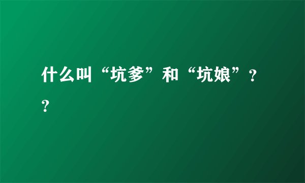 什么叫“坑爹”和“坑娘”？？