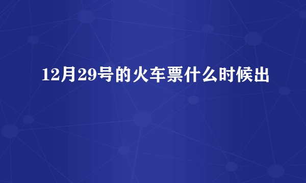 12月29号的火车票什么时候出
