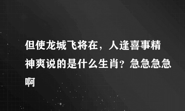 但使龙城飞将在，人逢喜事精神爽说的是什么生肖？急急急急啊