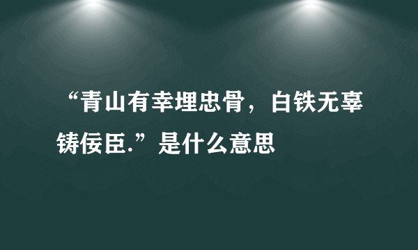 “青山有幸埋忠骨，白铁无辜铸佞臣.”是什么意思
