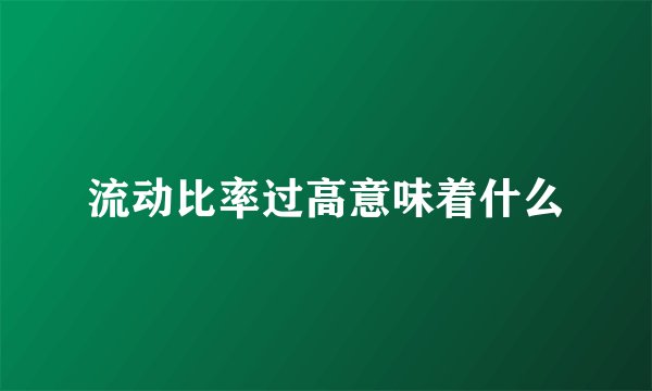 流动比率过高意味着什么