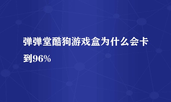 弹弹堂酷狗游戏盒为什么会卡到96%