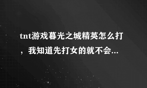 tnt游戏暮光之城精英怎么打，我知道先打女的就不会复活了。
