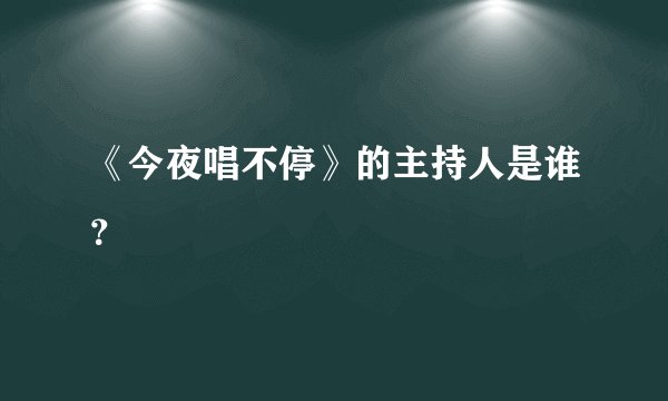 《今夜唱不停》的主持人是谁？