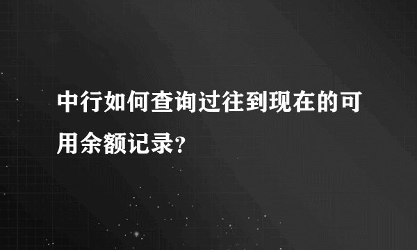 中行如何查询过往到现在的可用余额记录？
