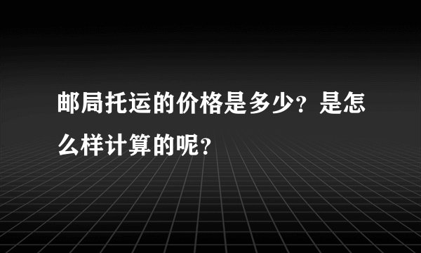 邮局托运的价格是多少?是怎么样计算的呢?