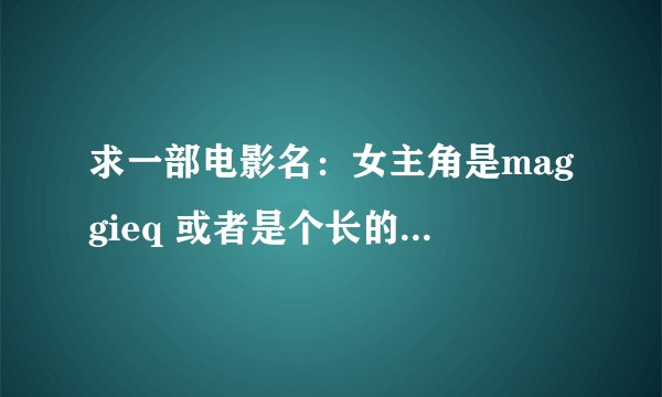 求一部电影名：女主角是maggieq 或者是个长的很像maggie q的美女~有分追加哈~
