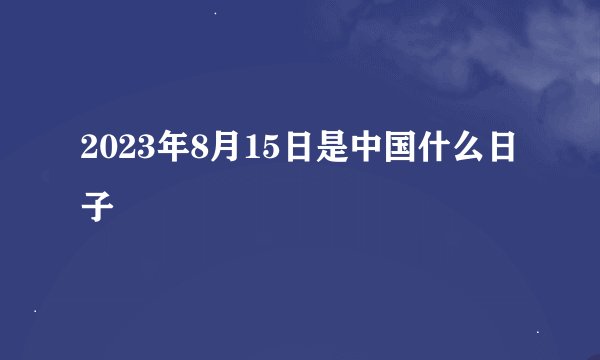 2023年8月15日是中国什么日子