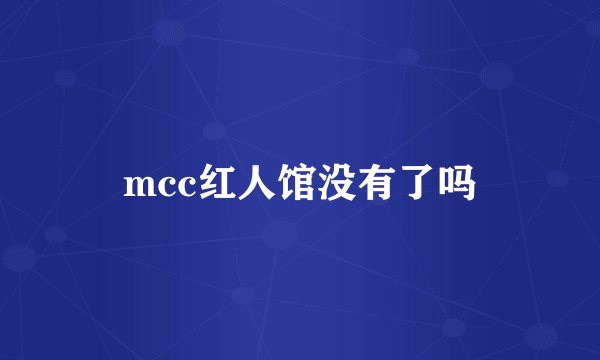 mcc红人馆没有了吗