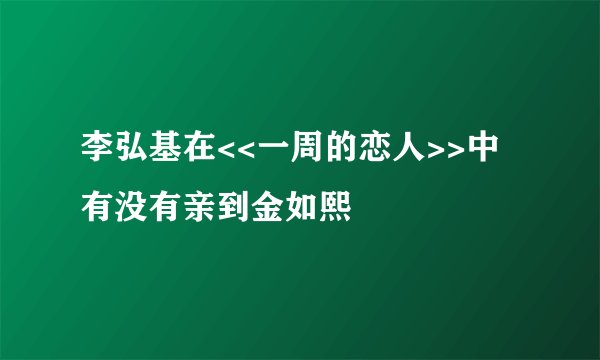 李弘基在<<一周的恋人>>中有没有亲到金如熙