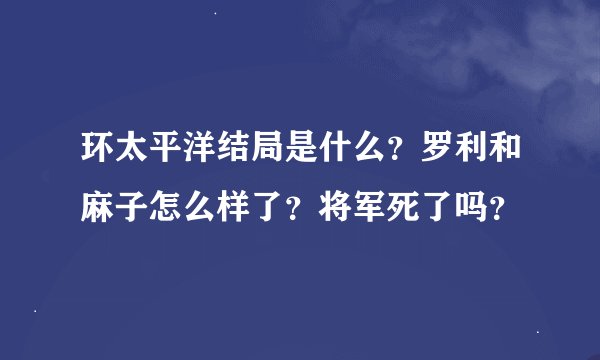 环太平洋结局是什么？罗利和麻子怎么样了？将军死了吗？