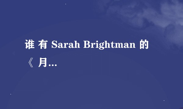 谁 有 Sarah Brightman 的 《 月 光 女 神 》 的 歌 词 ？ ？ ？ 谁 有 啊 ？ ？