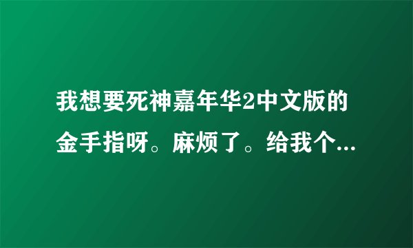 我想要死神嘉年华2中文版的金手指呀。麻烦了。给我个下载的链接吧。麻烦了
