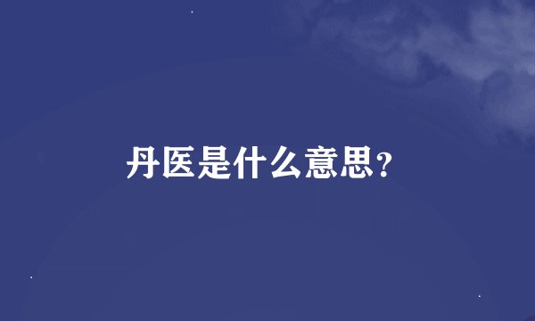 丹医是什么意思？