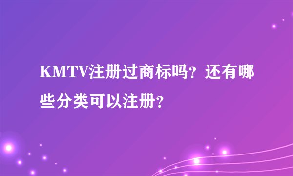 KMTV注册过商标吗？还有哪些分类可以注册？