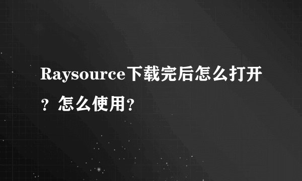Raysource下载完后怎么打开？怎么使用？