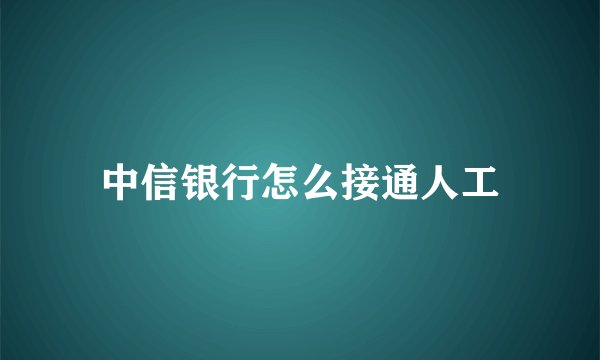 中信银行怎么接通人工