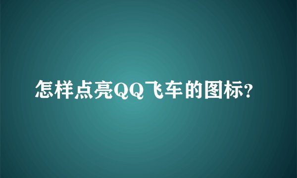 怎样点亮QQ飞车的图标？