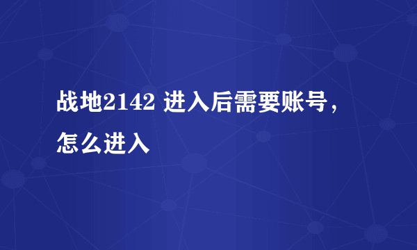 战地2142 进入后需要账号，怎么进入